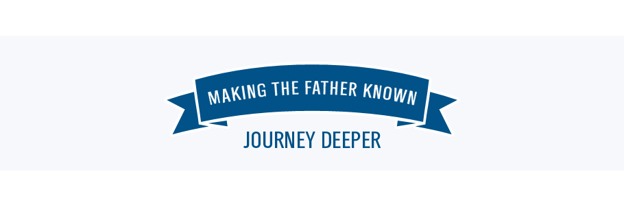 Making the Father Known - Journey Deeper