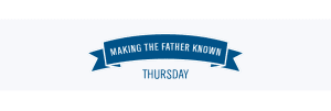 Making the Father Known - Thursday